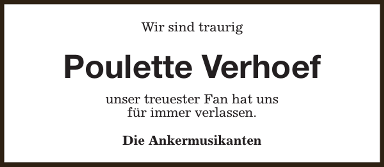 <p>Wir sind traurig</p><p>Poulette Verhoef<br />unser treuester Fan hat uns<br />für immer verlassen.<br />Die Ankermusikanten</p>