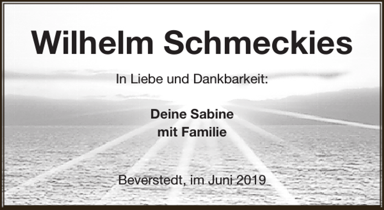 <p>Wilhelm Schmeckies<br />In Liebe und Dankbarkeit:<br />Deine Sabine<br />mit Familie<br />Beverstedt, im Juni 2019</p>