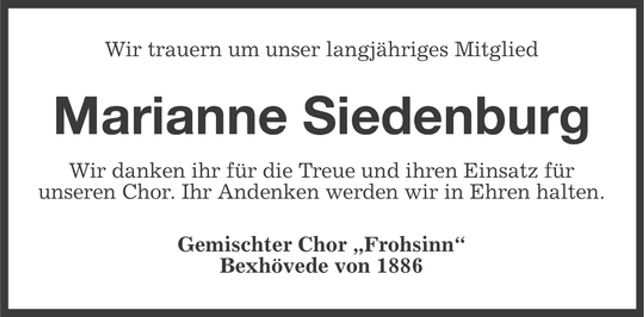 <p>Wir trauern um unser langjähriges Mitglied</p><p>Marianne Siedenburg<br />Wir danken ihr für die Treue und ihren Einsatz für<br />unseren Chor. Ihr Andenken werden wir in Ehren halten.<br />Gemischter Chor „Frohsinn“<br />Bexhövede von 1886</p>
