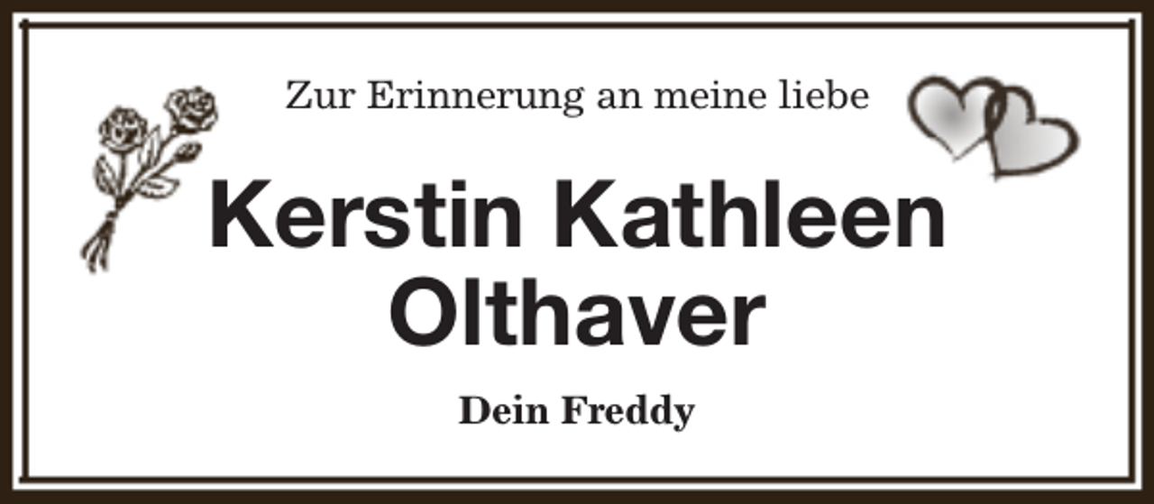 <p>Zur Erinnerung an meine liebe</p><p>Kerstin Kathleen<br />Olthaver<br />Dein Freddy</p>