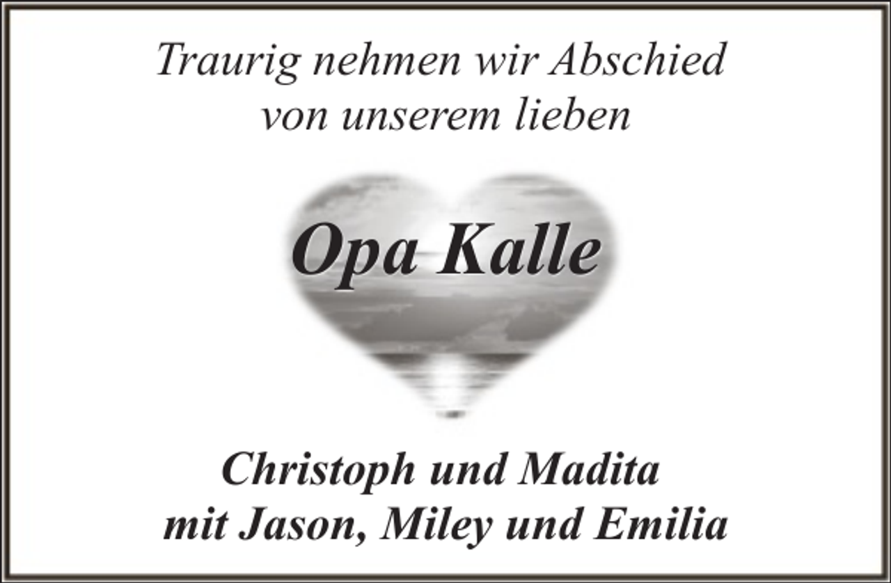 <p>Traurig nehmen wir Abschied<br />von unserem lieben</p><p>Opa Kalle<br />Christoph und Madita<br />mit Jason, Miley und Emilia</p>