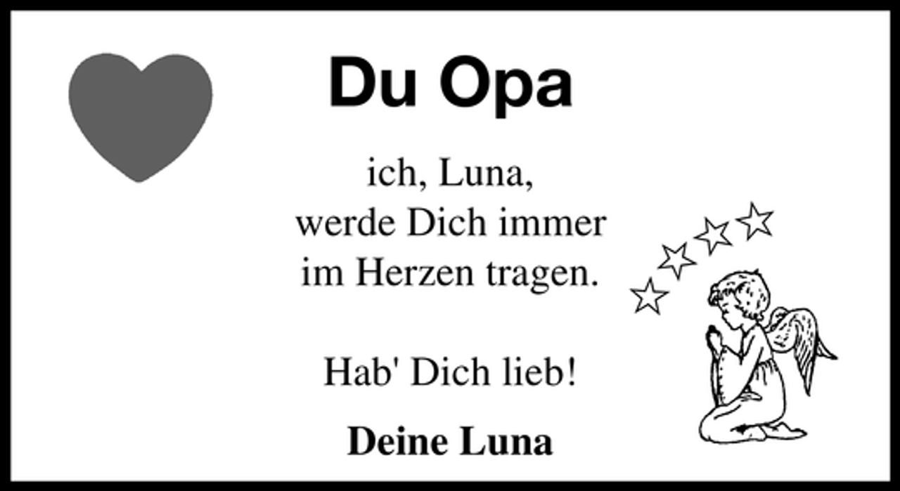 <p>ich, Luna,<br />werde Dich immer<br />im Herzen tragen.<br />Hab' Dich lieb!<br />Deine Luna</p><p>ȡ</p><p>Du Opa<br />ȡ</p><p>ȡȡ</p>