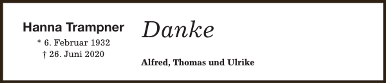 <p>Hanna Trampner<br />* 6. Februar 1932<br />† 26. Juni 2020</p><p>Danke<br />Alfred, Thomas und Ulrike</p>