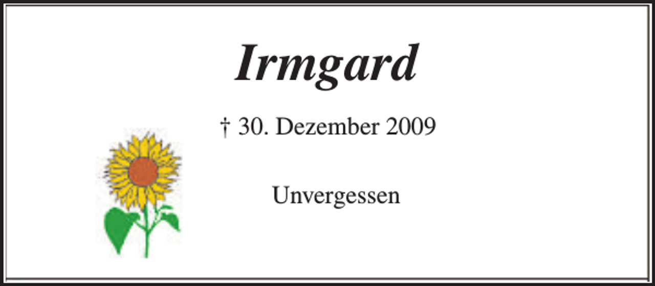 <p>Irmgard<br />† 30. Dezember 2009<br />Unvergessen</p>