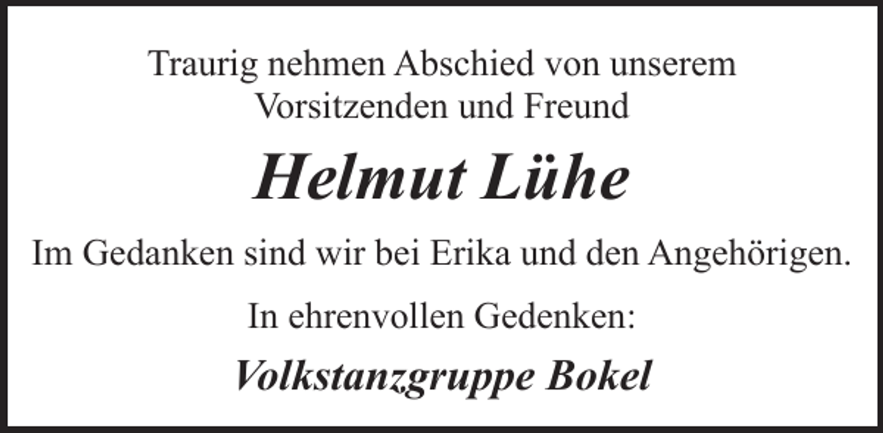 <p>Traurig nehmen Abschied von unserem<br />Vorsitzenden und Freund</p><p>Helmut Lühe<br />Im Gedanken sind wir bei Erika und den Angehörigen.<br />In ehrenvollen Gedenken:</p><p>Volkstanzgruppe Bokel</p>