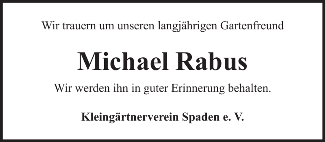 <p>Wir trauern um unseren langjährigen Gartenfreund</p><p>Michael Rabus<br />Wir werden ihn in guter Erinnerung behalten.<br />Kleingärtnerverein Spaden e. V.</p>