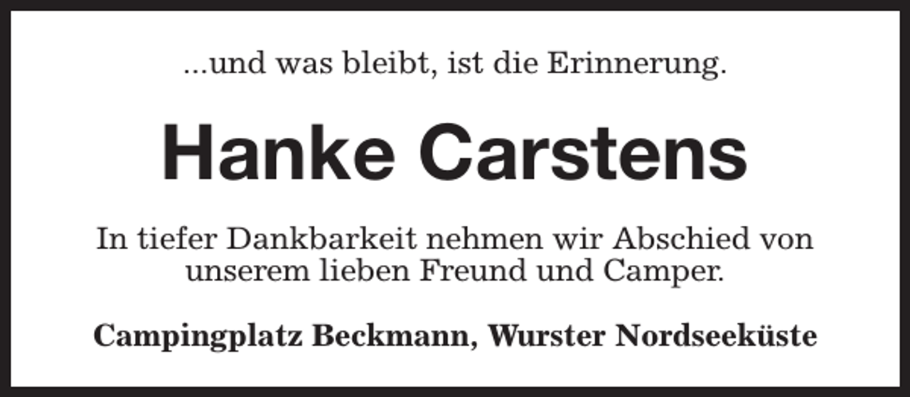 <p>...und was bleibt, ist die Erinnerung.</p><p>Hanke Carstens<br />In tiefer Dankbarkeit nehmen wir Abschied von<br />unserem lieben Freund und Camper.<br />Campingplatz Beckmann, Wurster Nordseeküste</p>