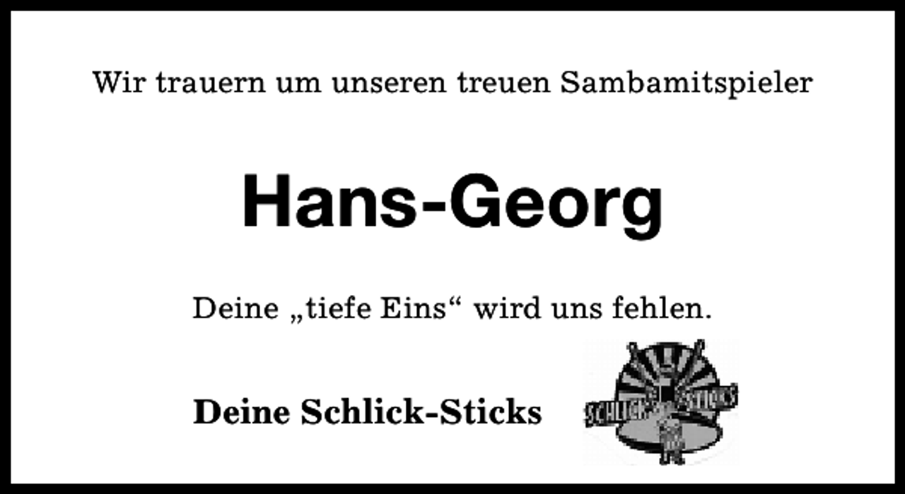 <p>Wir trauern um unseren treuen Sambamitspieler</p><p>Hans-Georg<br />Deine „tiefe Eins“ wird uns fehlen.</p><p>Deine Schlick-Sticks</p>