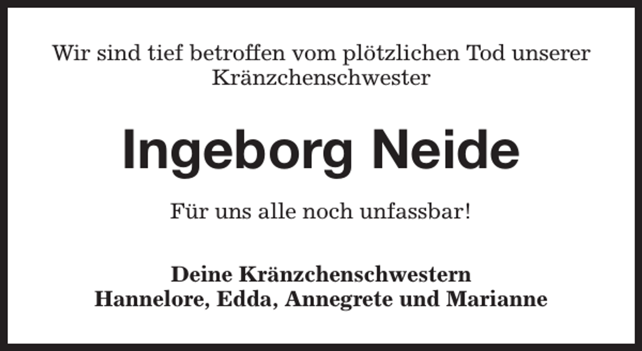 <p>Wir sind tief betroffen vom plötzlichen Tod unserer<br />Kränzchenschwester</p><p>Ingeborg Neide<br />Für uns alle noch unfassbar!<br />Deine Kränzchenschwestern<br />Hannelore, Edda, Annegrete und Marianne</p>