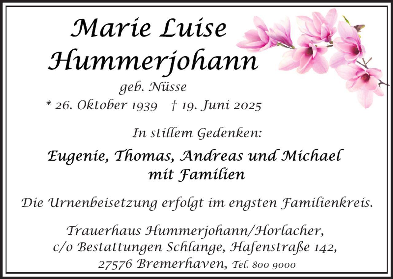 <p>geb. Nüsse<br />* 26. Oktober 1939 † 19. Juni 2025<br />In stillem Gedenken:</p><p>Die Urnenbeisetzung erfolgt im engsten Familienkreis.<br />Trauerhaus Hummerjohann/Horlacher,<br />c/o Bestattungen Schlange, Hafenstraße 142,<br />27576 Bremerhaven, Tel. 800 9000</p>