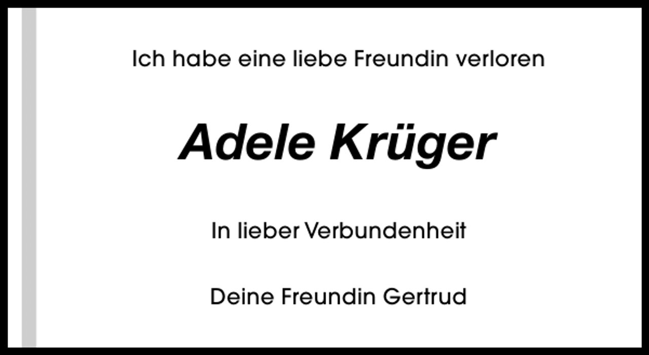 <p>Ich habe eine liebe Freundin verloren</p><p>Adele Krüger<br />In lieber Verbundenheit<br />Deine Freundin Gertrud</p>