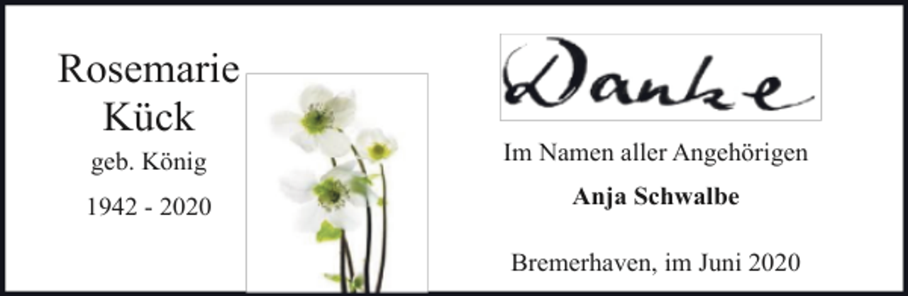 <p>Rosemarie<br />Kück<br />geb. König</p><p>Im Namen aller Angehörigen</p><p>1942 - 2020</p><p>Anja Schwalbe<br />Bremerhaven, im Juni 2020</p>