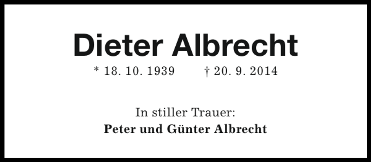 <p>Dieter Albrecht<br />* 18. 10. 1939</p><p>† 20. 9. 2014</p><p>In stiller Trauer:<br />Peter und Günter Albrecht</p>