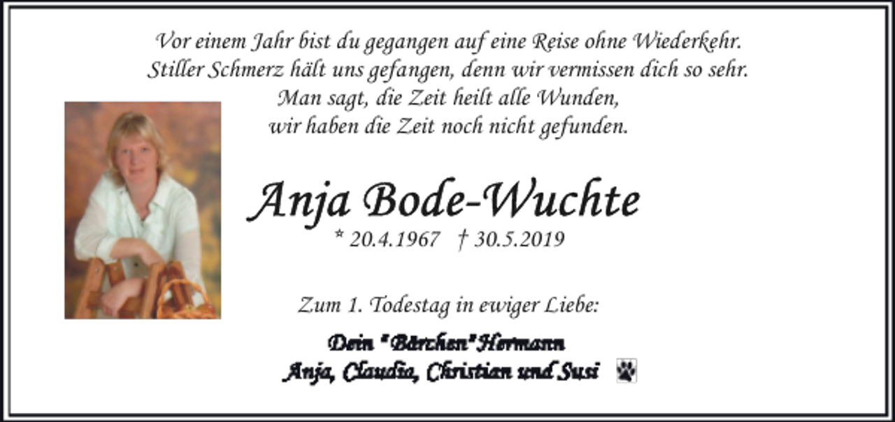 <p>Vor einem Jahr bist du gegangen auf eine Reise ohne Wiederkehr.<br />Stiller Schmerz hält uns gefangen, denn wir vermissen dich so sehr.<br />Man sagt, die Zeit heilt alle Wunden,<br />wir haben die Zeit noch nicht gefunden.</p><p>* 20.4.1967 † 30.5.2019<br />Zum 1. Todestag in ewiger Liebe:</p>