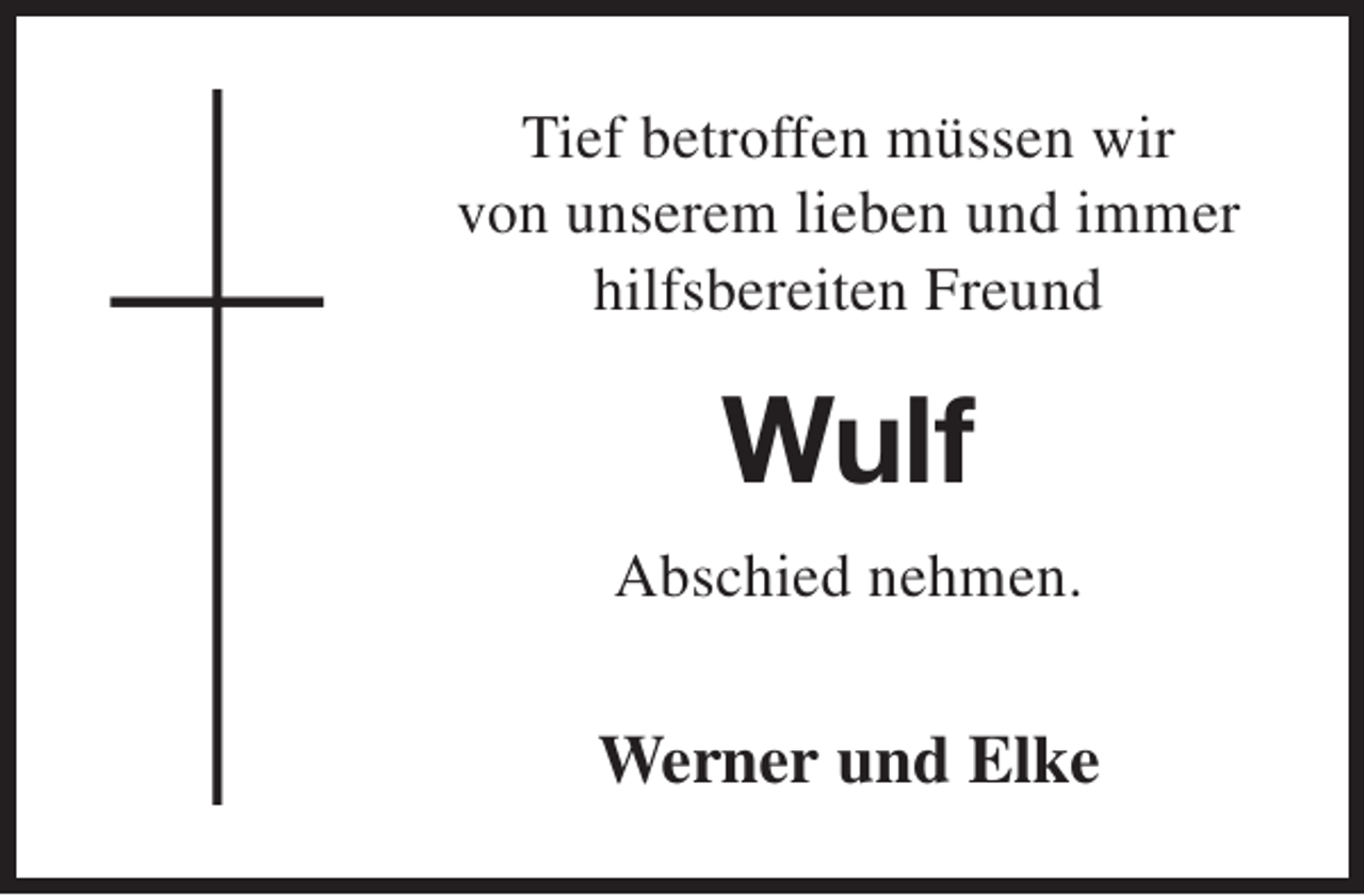 <p>Tief betroffen müssen wir<br />von unserem lieben und immer<br />hilfsbereiten Freund</p><p>Wulf<br />Abschied nehmen.</p><p>Werner und Elke</p>