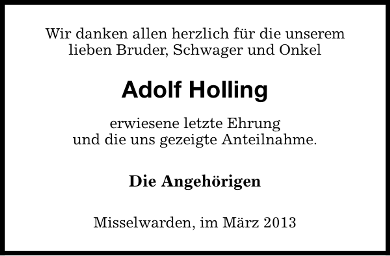 <p>Wir danken allen herzlich für die unserem<br />lieben Bruder, Schwager und Onkel</p><p>Adolf Holling<br />erwiesene letzte Ehrung<br />und die uns gezeigte Anteilnahme.</p><p>Die Angehörigen<br />Misselwarden, im März 2013</p>