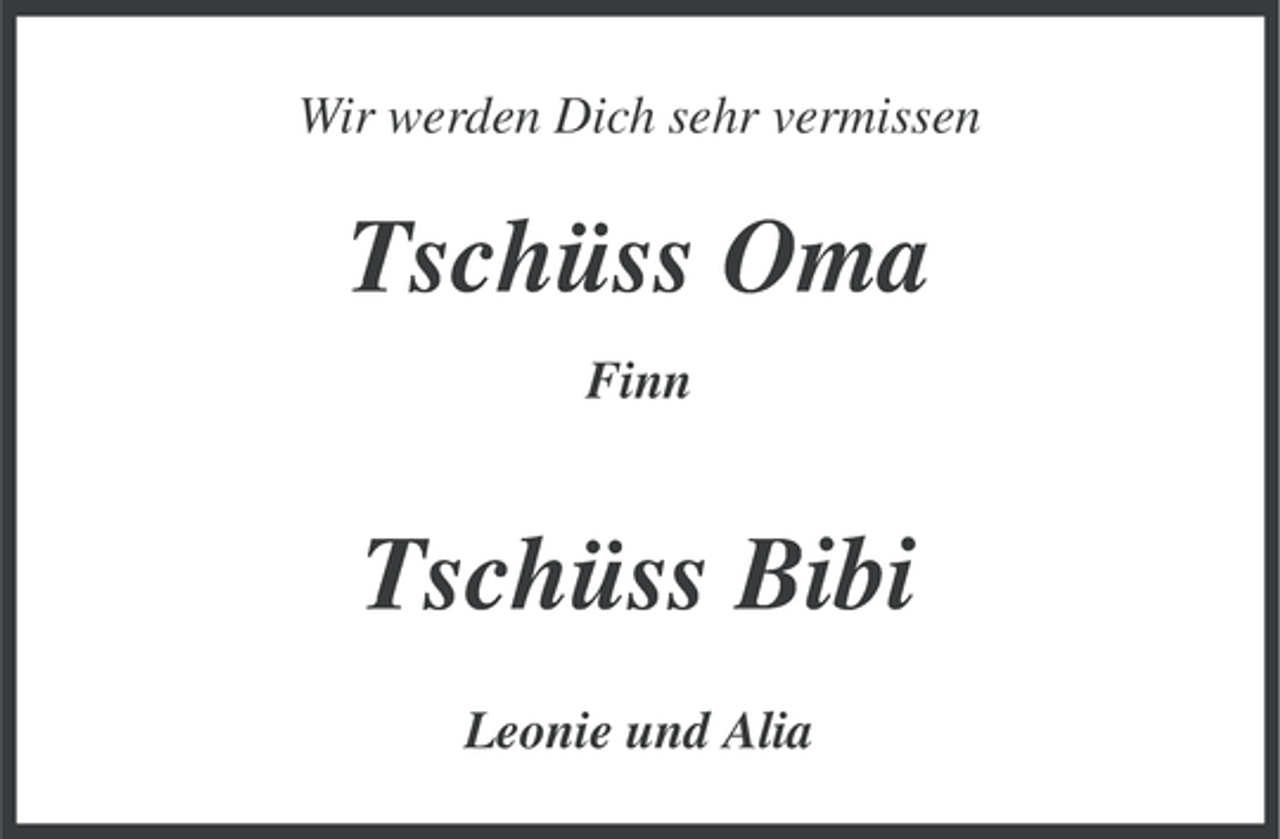 <p>Wir werden Dich sehr vermissen</p><p>Tschüss Oma<br />Finn</p><p>Tschüss Bibi<br />Leonie und Alia</p>