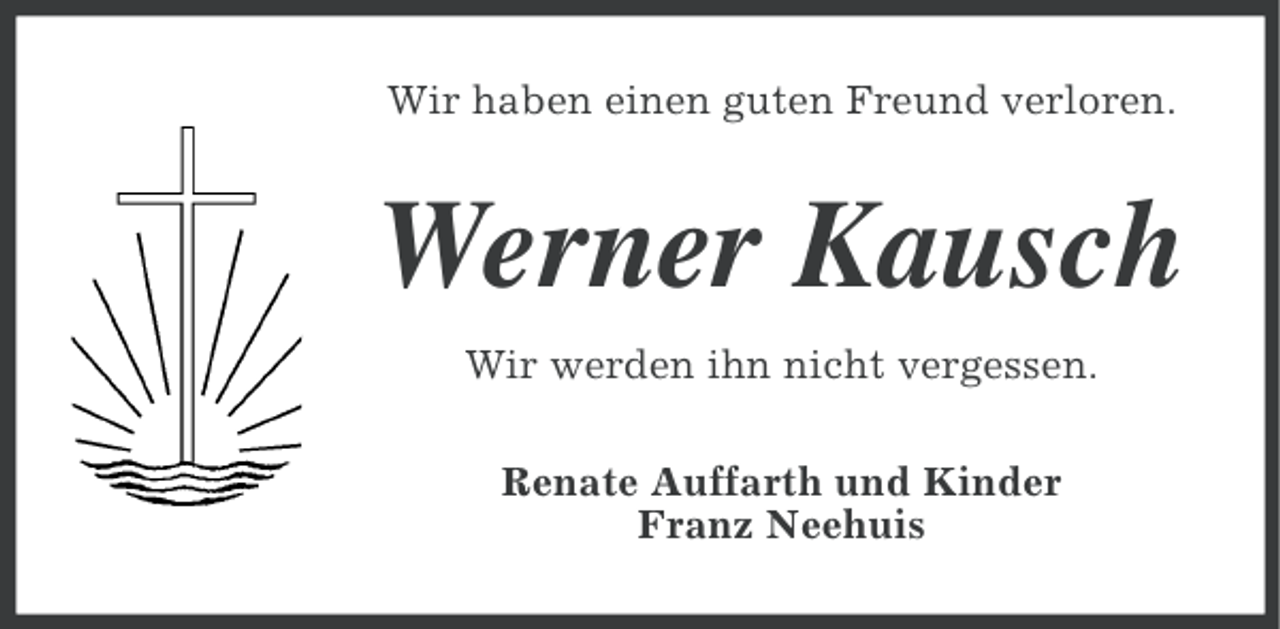 <p>Wir haben einen guten Freund verloren.</p><p>Werner Kausch<br />Wir werden ihn nicht vergessen.<br />Renate Auffarth und Kinder<br />Franz Neehuis</p>