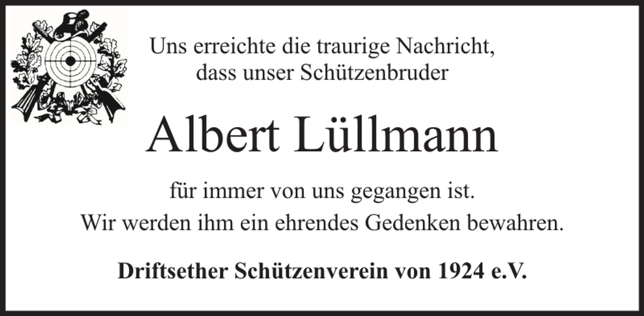 <p>Uns erreichte die traurige Nachricht,<br />dass unser Schützenbruder</p><p>Albert Lüllmann<br />für immer von uns gegangen ist.<br />Wir werden ihm ein ehrendes Gedenken bewahren.<br />Driftsether Schützenverein von 1924 e.V.</p>
