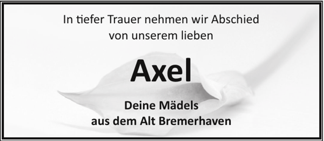 <p>In �efer Trauer nehmen wir Abschied<br />von unserem lieben</p><p>Axel<br />Deine Mädels<br />aus dem Alt Bremerhaven</p>