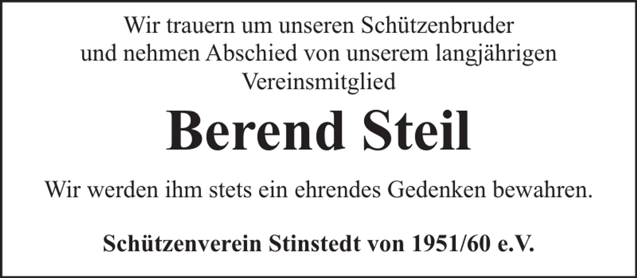 <p>Wir trauern um unseren Schützenbruder<br />und nehmen Abschied von unserem langjährigen<br />Vereinsmitglied</p><p>Berend Steil</p><p>Wir werden ihm stets ein ehrendes Gedenken bewahren.<br />Schützenverein Stinstedt von 1951/60 e.V.</p>
