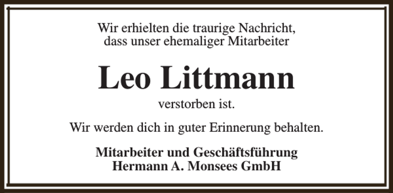 <p>Wir erhielten die traurige Nachricht,<br />dass unser ehemaliger Mitarbeiter</p><p>Leo Littmann<br />verstorben ist.</p><p>Wir werden dich in guter Erinnerung behalten.<br />Mitarbeiter und Geschäftsführung<br />Hermann A. Monsees GmbH</p>