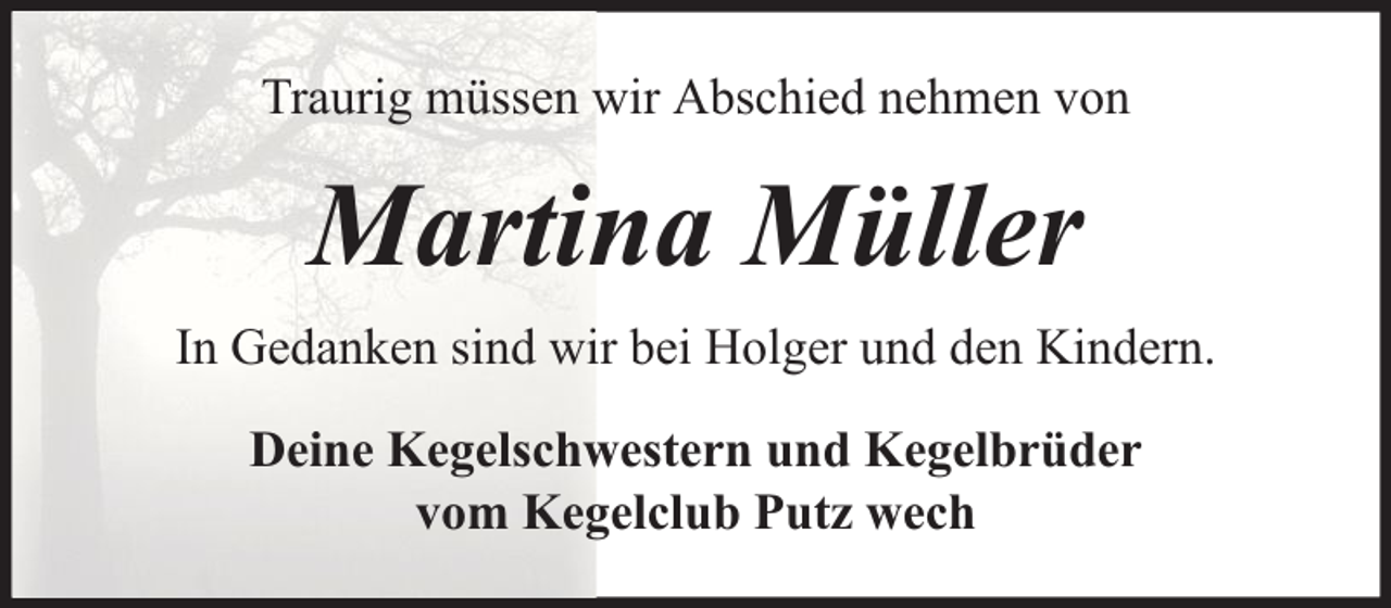 <p>Traurig müssen wir Abschied nehmen von</p><p>Martina Müller<br />In Gedanken sind wir bei Holger und den Kindern.<br />Deine Kegelschwestern und Kegelbrüder<br />vom Kegelclub Putz wech</p>