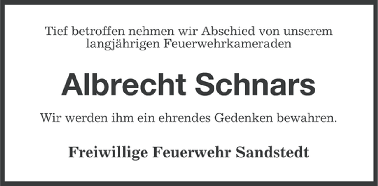 <p>Tief betroffen nehmen wir Abschied von unserem<br />langjährigen Feuerwehrkameraden</p><p>Albrecht Schnars<br />Wir werden ihm ein ehrendes Gedenken bewahren.</p><p>Freiwillige Feuerwehr Sandstedt</p>