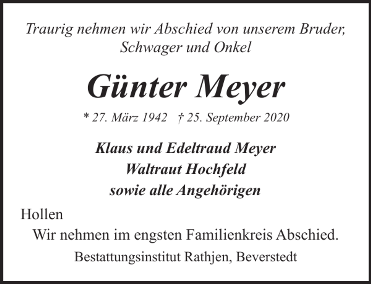<p>Traurig nehmen wir Abschied von unserem Bruder,<br />Schwager und Onkel</p><p>Günter Meyer</p><p>* 27. März 1942 † 25. September 2020</p><p>Klaus und Edeltraud Meyer<br />Waltraut Hochfeld<br />sowie alle Angehörigen<br />Hollen<br />Wir nehmen im engsten Familienkreis Abschied.<br />Bestattungsinstitut Rathjen, Beverstedt</p>