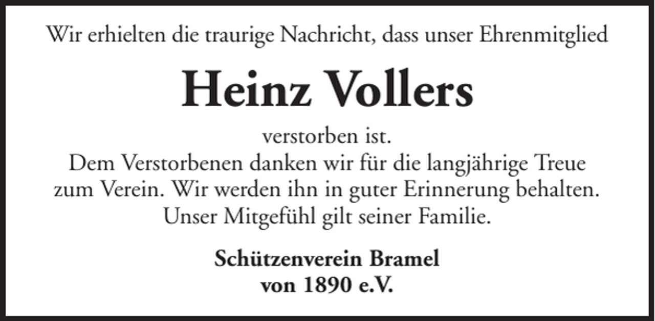 <p>Wir erhielten die traurige Nachricht, dass unser Ehrenmitglied</p><p>Heinz Vollers<br />verstorben ist.<br />Dem Verstorbenen danken wir für die langjährige Treue<br />zum Verein. Wir werden ihn in guter Erinnerung behalten.<br />Unser Mitgefühl gilt seiner Familie.<br />Schützenverein Bramel<br />von 1890 e.V.</p>