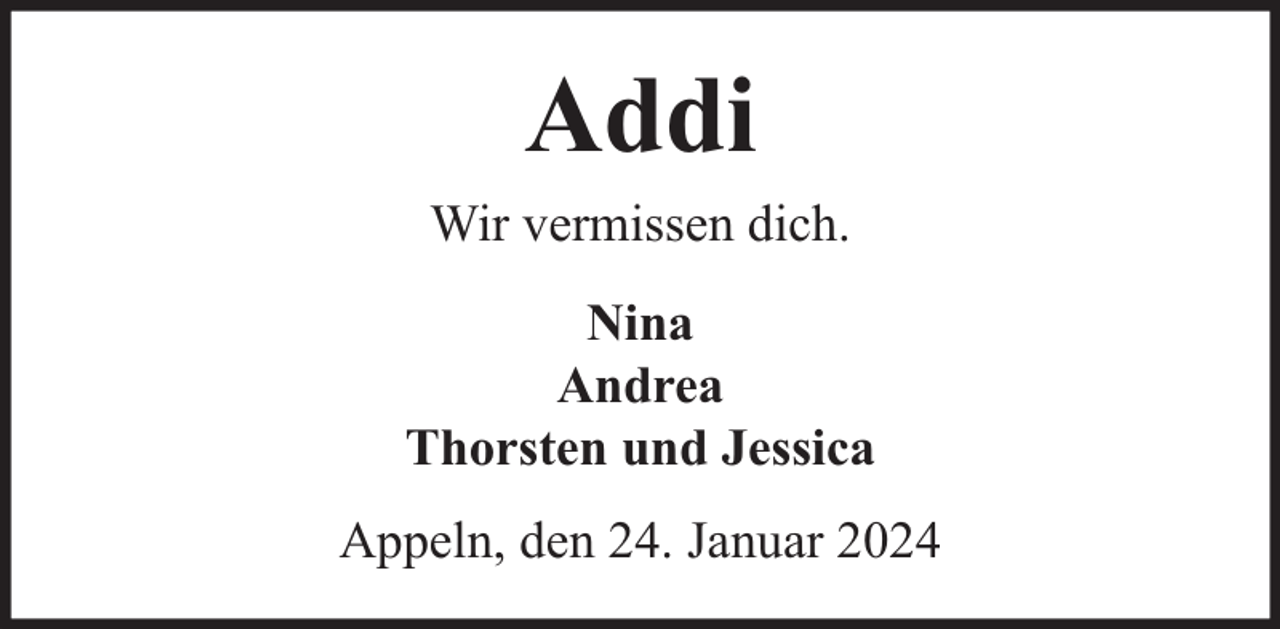 <p>Addi<br />Wir vermissen dich.<br />Nina<br />Andrea<br />Thorsten und Jessica<br />Appeln, den 24. Januar 2024</p>