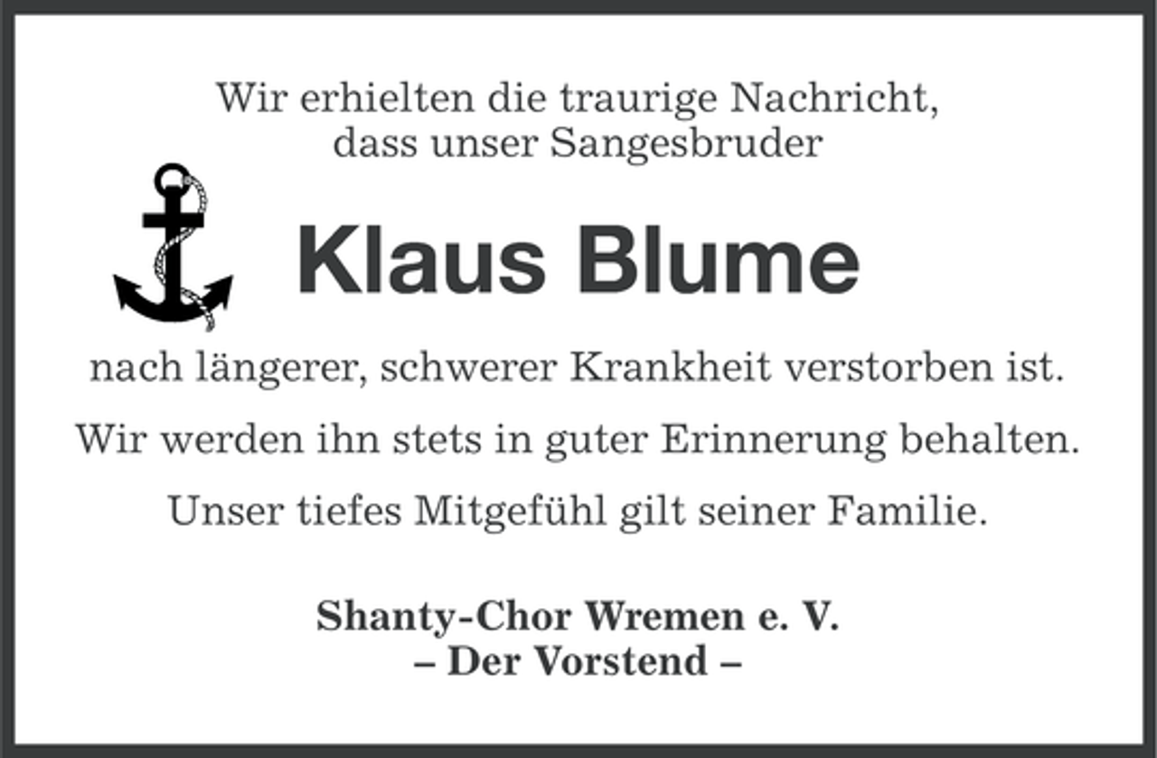 <p>Wir erhielten die traurige Nachricht,<br />dass unser Sangesbruder</p><p>Klaus Blume<br />nach längerer, schwerer Krankheit verstorben ist.<br />Wir werden ihn stets in guter Erinnerung behalten.<br />Unser tiefes Mitgefühl gilt seiner Familie.<br />Shanty-Chor Wremen e. V.<br />– Der Vorstend –</p>