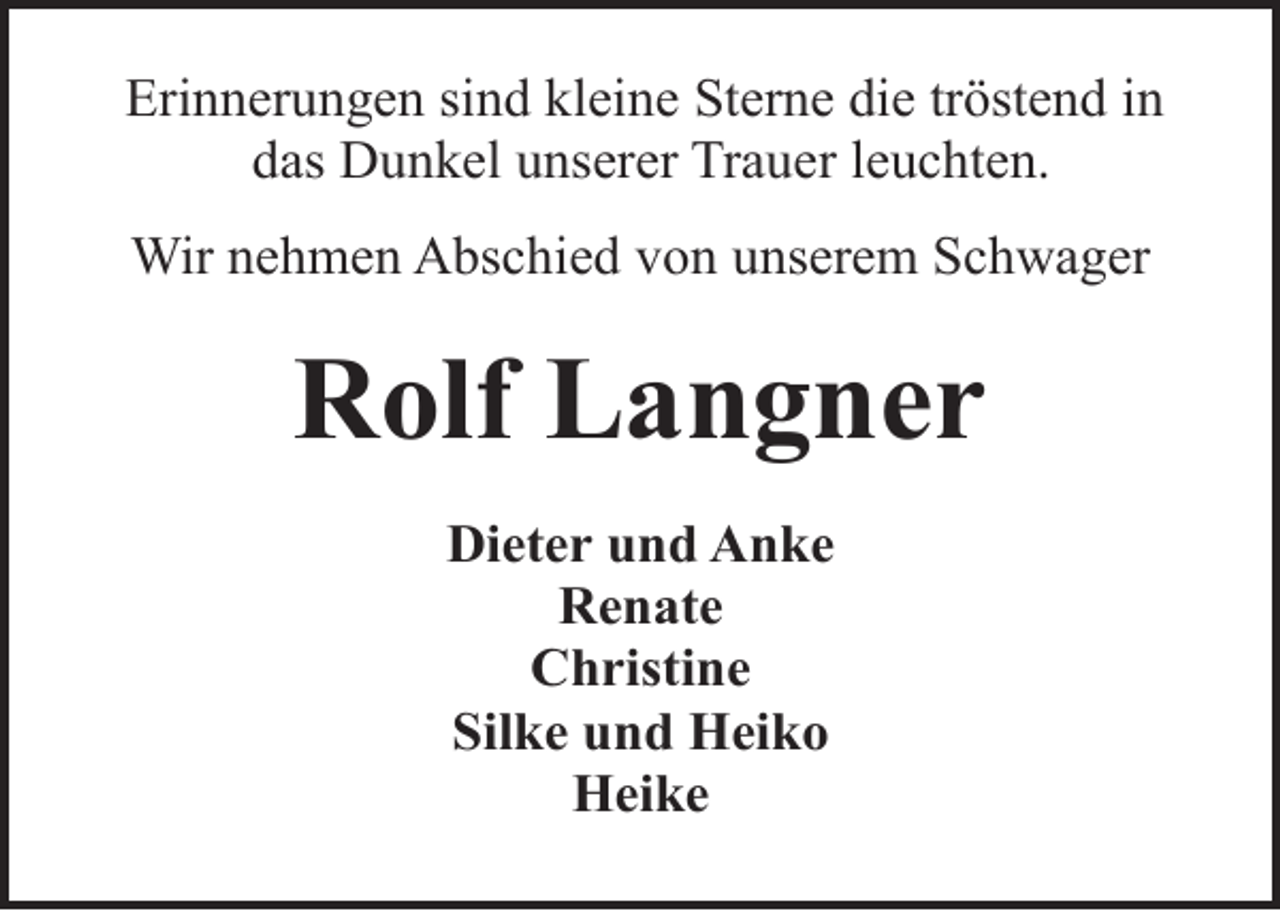 <p>Erinnerungen sind kleine Sterne die tröstend in<br />das Dunkel unserer Trauer leuchten.<br />Wir nehmen Abschied von unserem Schwager</p><p>Rolf Langner<br />Dieter und Anke<br />Renate<br />Christine<br />Silke und Heiko<br />Heike</p>