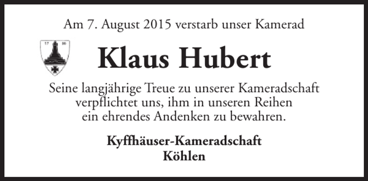 <p>Am 7. August 2015 verstarb unser Kamerad</p><p>Klaus Hubert<br />Seine langjährige Treue zu unserer Kameradschaft<br />verpflichtet uns, ihm in unseren Reihen<br />ein ehrendes Andenken zu bewahren.<br />Kyffhäuser-Kameradschaft<br />Köhlen</p>