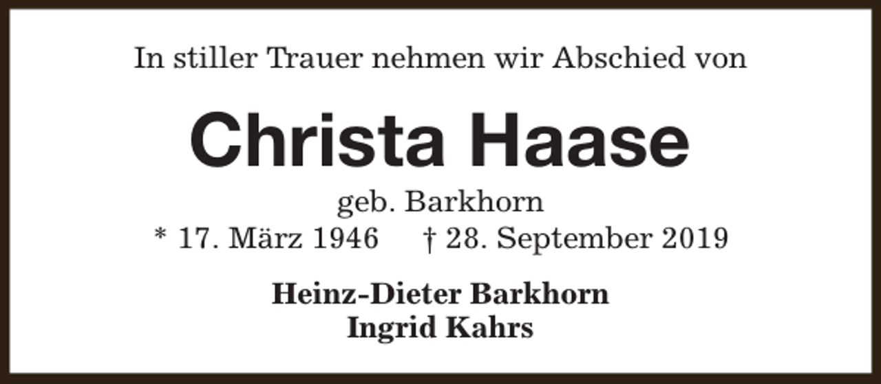 <p>In stiller Trauer nehmen wir Abschied von</p><p>Christa Haase</p><p>geb. Barkhorn<br />* 17. März 1946 † 28. September 2019<br />Heinz-Dieter Barkhorn<br />Ingrid Kahrs</p>