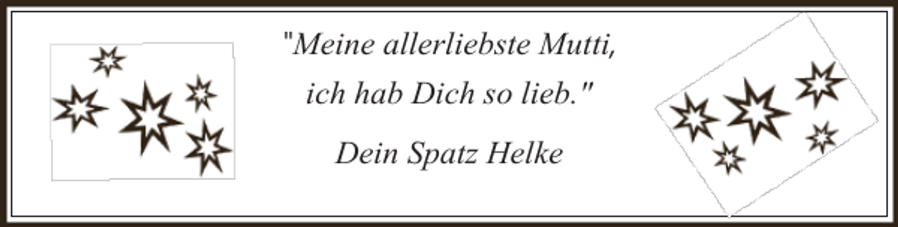 <p>"Meine allerliebste Mutti,<br />ich hab Dich so lieb."<br />Dein Spatz Helke</p>