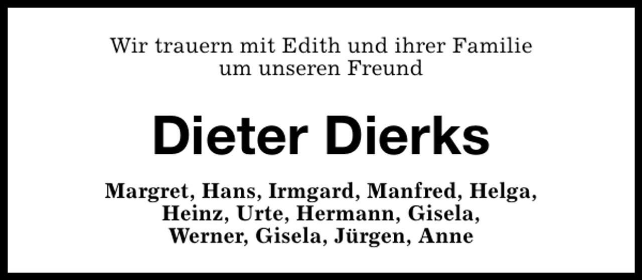 <p>Wir trauern mit Edith und ihrer Familie<br />um unseren Freund</p>
<p>Dieter Dierks<br />Margret, Hans, Irmgard, Manfred, Helga,<br />Heinz, Urte, Hermann, Gisela,<br />Werner, Gisela, Jürgen, Anne</p>