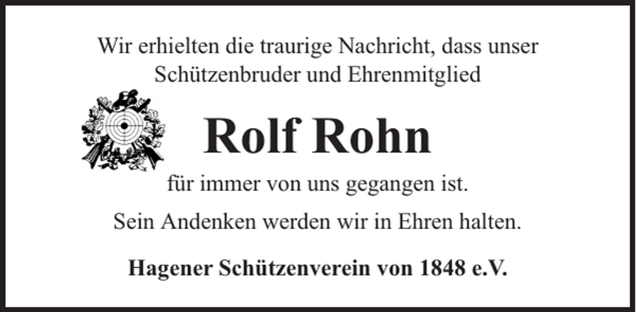 <p>Wir erhielten die traurige Nachricht, dass unser<br />Schützenbruder und Ehrenmitglied</p><p>Rolf Rohn</p><p>für immer von uns gegangen ist.<br />Sein Andenken werden wir in Ehren halten.<br />Hagener Schützenverein von 1848 e.V.</p>