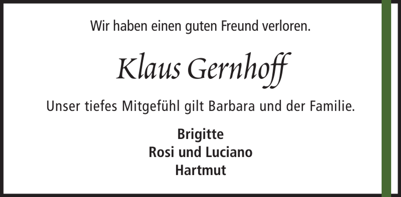 <p>Wir haben einen guten Freund verloren.</p><p>Klaus Gernhoff<br />Unser tiefes Mitgefühl gilt Barbara und der Familie.<br />Brigitte<br />Rosi und Luciano<br />Hartmut</p>