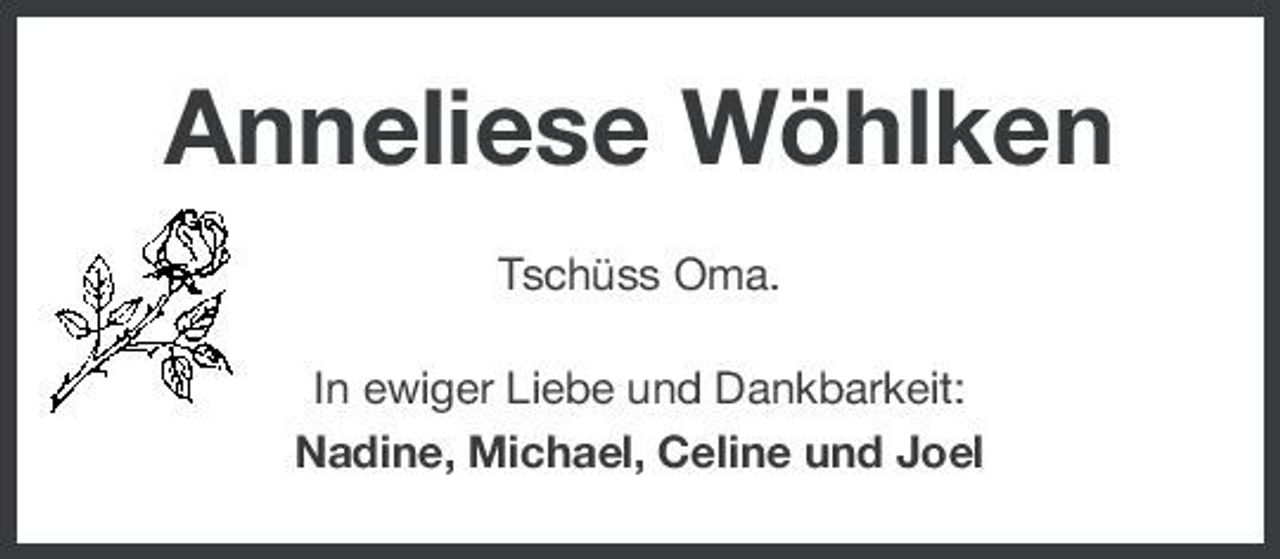<p>Anneliese Wöhlken<br />Tschüss Oma. In ewiger Liebe und Dankbarkeit: Nadine, Michael, Celine und Joel</p>
