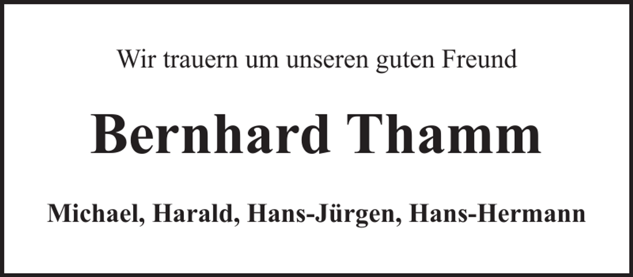 <p>Wir trauern um unseren guten Freund</p><p>Bernhard Thamm<br />Michael, Harald, Hans-Jürgen, Hans-Hermann</p>