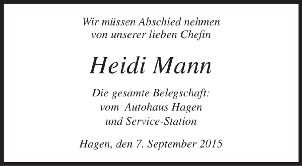 <p>Wir müssen Abschied nehmen<br />von unserer lieben Chefin</p><p>Heidi Mann<br />Die gesamte Belegschaft:<br />vom Autohaus Hagen<br />und Service-Station<br />Hagen, den 7. September 2015</p>