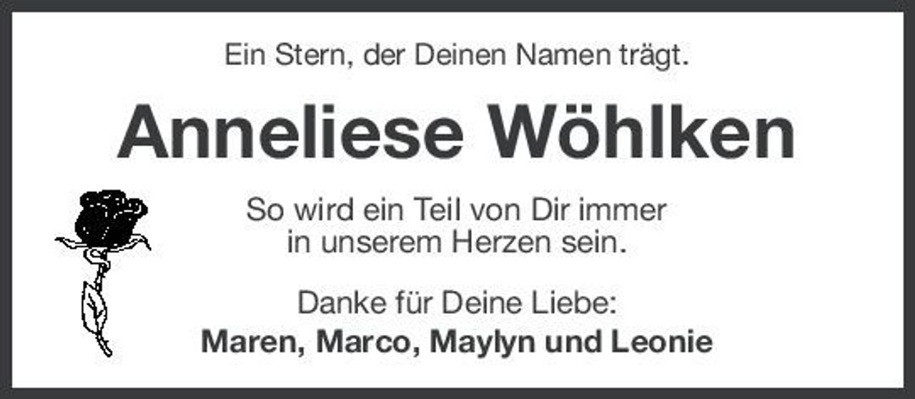 <p>Ein Stern, der Deinen Namen trägt.</p>
<p>Anneliese Wöhlken<br />So wird ein Teil von Dir immer in unserem Herzen sein. Danke für Deine Liebe: Maren, Marco, Maylyn und Leonie</p>