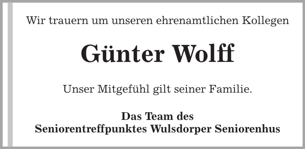 <p>Wir trauern um unseren ehrenamtlichen Kollegen</p><p>Günter Wolff<br />Unser Mitgefühl gilt seiner Familie.<br />Das Team des<br />Seniorentreffpunktes Wulsdorper Seniorenhus</p>