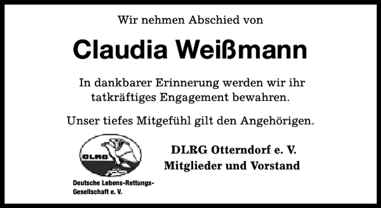 <p>Wir nehmen Abschied von</p><p>Claudia Weißmann<br />In dankbarer Erinnerung werden wir ihr<br />tatkräftiges Engagement bewahren.<br />Unser tiefes Mitgefühl gilt den Angehörigen.<br />DLRG Otterndorf e. V.<br />Mitglieder und Vorstand<br />Deutsche Lebens-RettungsGesellschaft e. V.</p>