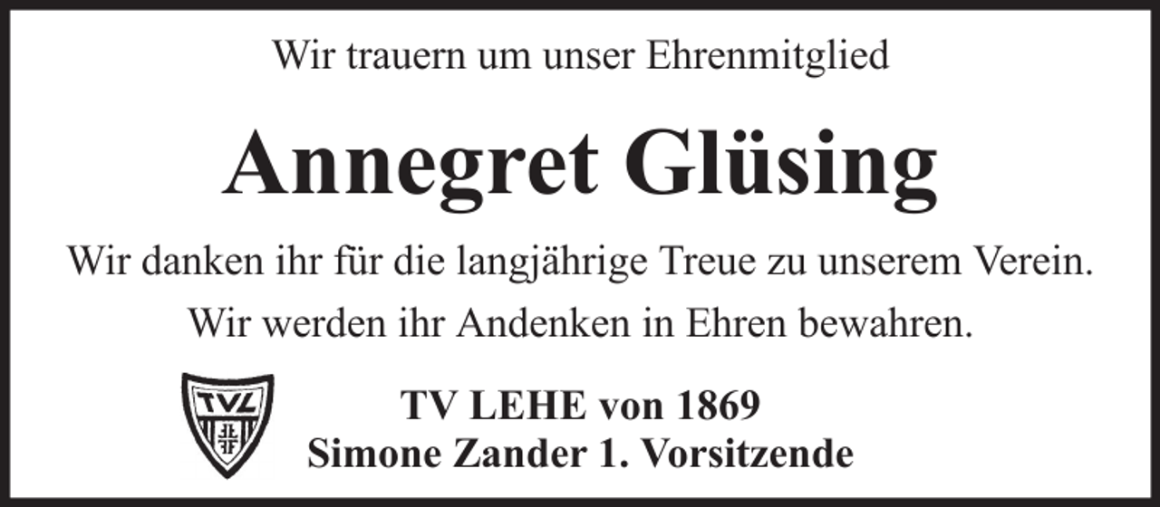 <p>Wir trauern um unser Ehrenmitglied</p><p>Annegret Glüsing<br />Wir danken ihr für die langjährige Treue zu unserem Verein.<br />Wir werden ihr Andenken in Ehren bewahren.<br />TV LEHE von 1869<br />Simone Zander 1. Vorsitzende</p>