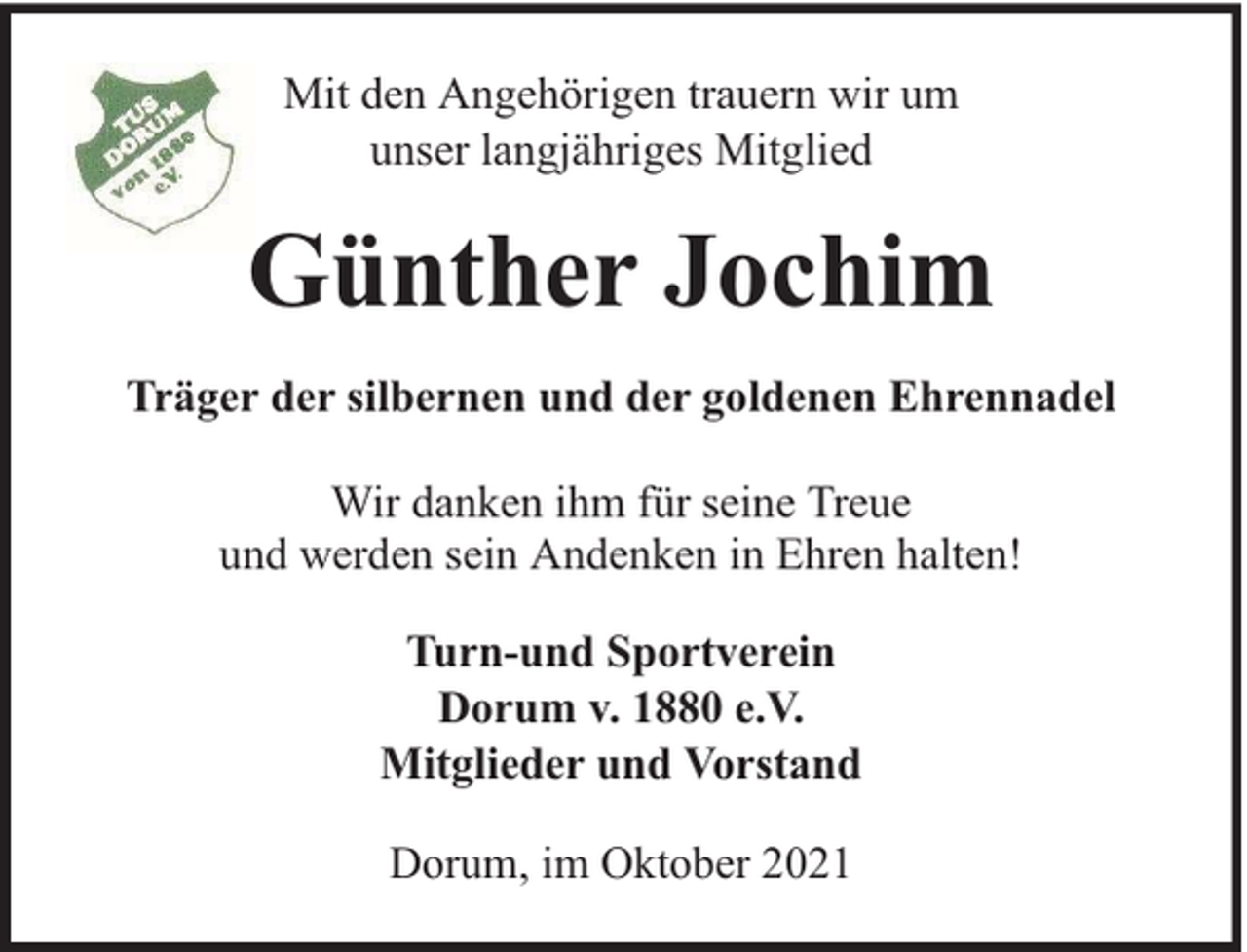 <p>Mit den Angehörigen trauern wir um<br />unser langjähriges Mitglied</p><p>Günther Jochim<br />Träger der silbernen und der goldenen Ehrennadel<br />Wir danken ihm für seine Treue<br />und werden sein Andenken in Ehren halten!<br />Turn-und Sportverein<br />Dorum v. 1880 e.V.<br />Mitglieder und Vorstand<br />Dorum, im Oktober 2021</p>