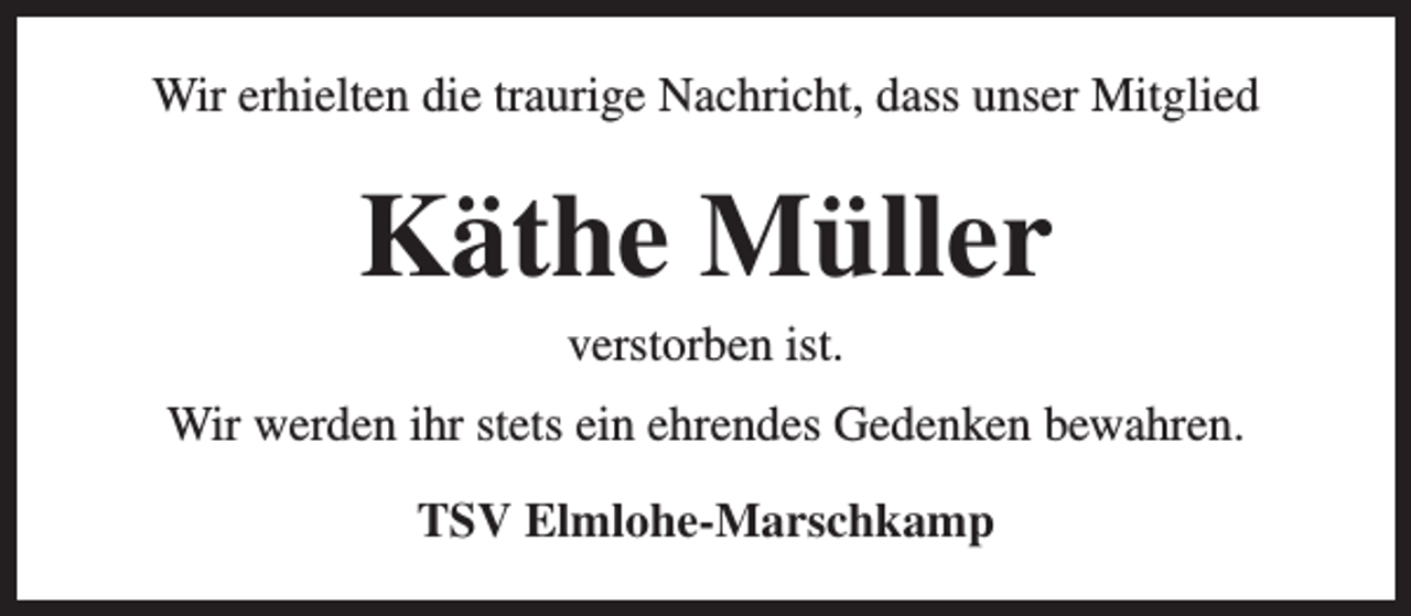 <p>Wir erhielten die traurige Nachricht, dass unser Mitglied</p><p>Käthe Müller<br />verstorben ist.</p><p>Wir werden ihr stets ein ehrendes Gedenken bewahren.<br />TSV Elmlohe-Marschkamp</p>