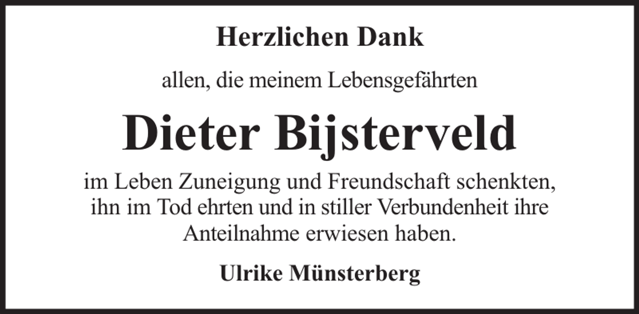<p>Herzlichen Dank<br />allen, die meinem Lebensgefährten</p><p>Dieter Bijsterveld</p><p>im Leben Zuneigung und Freundschaft schenkten,<br />ihn im Tod ehrten und in stiller Verbundenheit ihre<br />Anteilnahme erwiesen haben.<br />Ulrike Münsterberg</p>