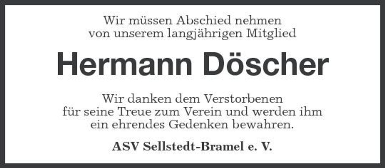<p>Wir müssen Abschied nehmen von unserem langjährigen Mitglied</p><p>Hermann Döscher<br />Wir danken dem Verstorbenen für seine Treue zum Verein und werden ihm ein ehrendes Gedenken bewahren. ASV Sellstedt-Bramel e. V.</p>